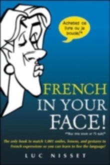 Image for French in your face!: the only book to match 1,001 smiles, frowns, and gestures to French expressions so you can learn to live the language!