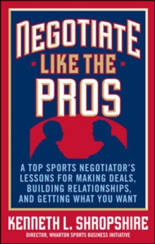 Image for Negotiate Like the Pros: A Top Sports Negotiator's Lessons for Making Deals, Building Relationships, and Getting What You Want