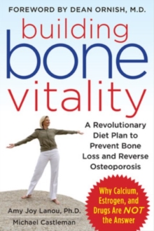 Building Bone Vitality: A Revolutionary Diet Plan to Prevent Bone Loss and Reverse Osteoporosis–Without Dairy Foods, Calcium, Estrogen, or Drugs