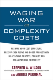 Waging War on Complexity Costs: Reshape Your Cost Structure, Free Up Cash Flows and Boost Productivity by Attacking Process, Product and Organizational Complexity