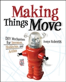 Image for Making Things Move DIY Mechanisms for Inventors, Hobbyists, and Artists