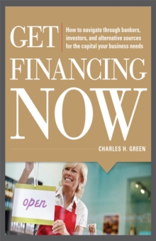 Image for Get financing now: how to navigate through bankers, investors, and alternative sources for the capital your business needs
