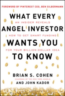 What Every Angel Investor Wants You to Know: An Insider Reveals How to Get Smart Funding for Your Billion Dollar Idea