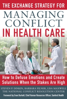 Image for The exchange strategy for managing conflict in healthcare: how to defuse emotions and create solutions when the stakes are high