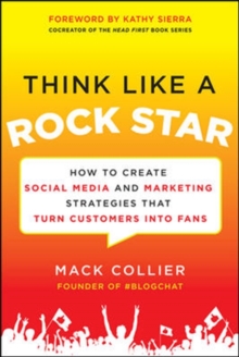Think Like a Rock Star: How to Create Social Media and Marketing Strategies that Turn Customers into Fans, with a foreword by Kathy Sierra