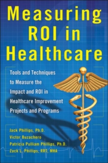 Image for Measuring ROI in Healthcare: Tools and Techniques to Measure the Impact and ROI in Healthcare Improvement Projects and Programs