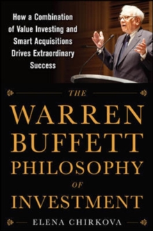 The Warren Buffett Philosophy of Investment: How a Combination of Value Investing and Smart Acquisitions Drives Extraordinary Success