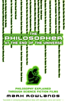 The Philosopher At The End Of The Universe: Philosophy Explained Through Science Fiction Films