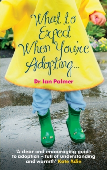 What to Expect When You’re Adopting…: A practical guide to the decisions and emotions involved in adoption