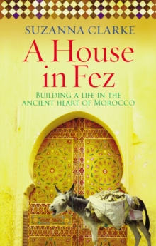 Image for A house in Fez  : building a life in the ancient heart of Morocco