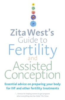 Zita West’s Guide to Fertility and Assisted Conception: Essential Advice on Preparing Your Body for IVF and Other Fertility Treatments