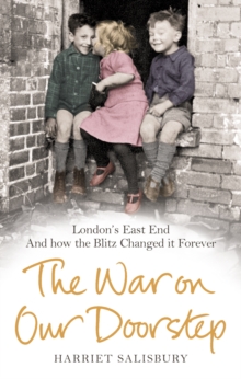 The War on our Doorstep: London’s East End and how the Blitz Changed it Forever