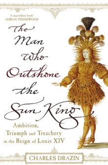 Image for The man who outshone the Sun King : ambition, triumph and treachery in the reign of Louis XIV
