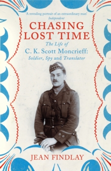 Chasing Lost Time: The Life of C.K. Scott Moncrieff: Soldier, Spy and Translator