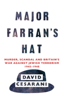 Major Farran’s Hat: Murder, Scandal and Britain’s War Against Jewish Terrorism 1945-1948