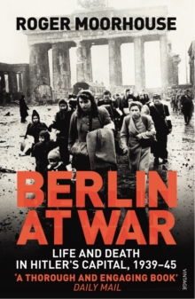 Berlin at War: Life and Death in Hitler’s Capital, 1939-45