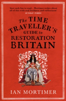 The Time Traveller’s Guide to Restoration Britain: Life in the Age of Samuel Pepys, Isaac Newton and The Great Fire of London