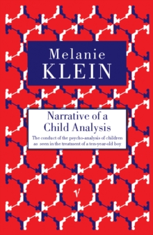 Image for Narrative of a child analysis  : the conduct of the psycho-analysis of children as seen in the treatment of a ten-year-old boy