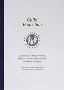 Image for Child protection : guidance for senior nurses, health visitors, midwives and their managers 1997, report of the Standing Nurisng and Midwifery Advisory Committee