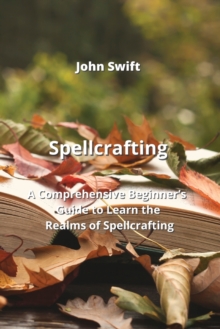 Image for Spellcrafting : A Comprehensive Beginner's Guide to Learn the Realms of Spellcrafting