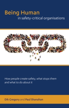 Image for Being human in safety-critical organisations: how people create safety, what stops them and what to do about it (PDF)