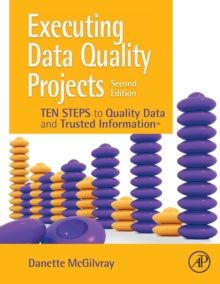 Executing Data Quality Projects: Ten Steps to Quality Data and Trusted Information (TM)