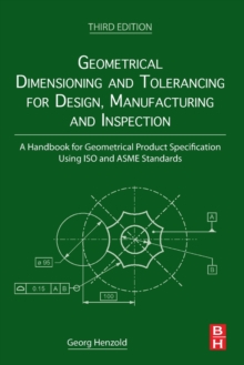 Geometrical Dimensioning and Tolerancing for Design, Manufacturing and Inspection: A Handbook for Geometrical Product Specification Using ISO and ASME Standards