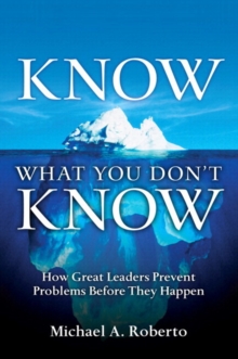 Know What You Don’t Know: How Great Leaders Prevent Problems Before They Happen