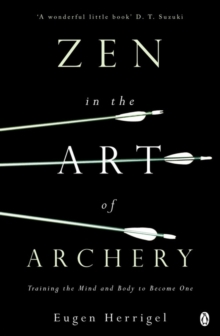 Zen in the Art of Archery: Training the Mind and Body to Become One