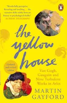 The Yellow House: Van Gogh, Gauguin, and Nine Turbulent Weeks in Arles