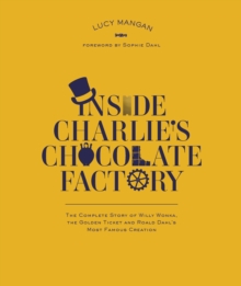 Image for Inside Charlie's chocolate factory  : the complete story of Willy Wonka, the golden ticket and Roald Dahl's most famous creation