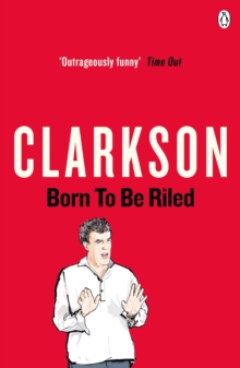 Image for Born to be riled: the collected writings of Jeremy Clarkson.