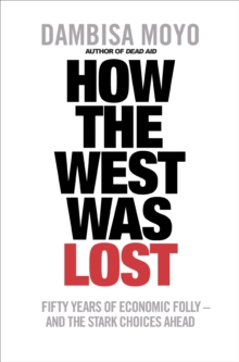 Image for How the West was lost: fifty years of economic folly - and the stark choices ahead