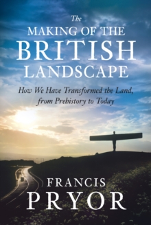 Image for The making of the British landscape: how we have transformed the land, from prehistory to today