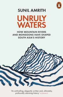 Unruly Waters: How Mountain Rivers and Monsoons Have Shaped South Asia’s History
