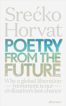 Poetry from the Future: Why a Global Liberation Movement Is Our Civilisation’s Last Chance