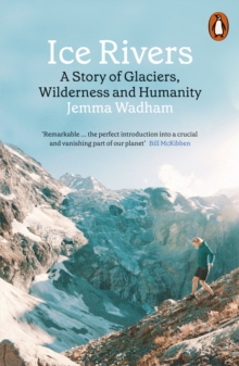 Ice Rivers: A Story of Glaciers, Wilderness and Humanity