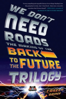 We Don’t Need Roads: The Making of the Back to the Future Trilogy