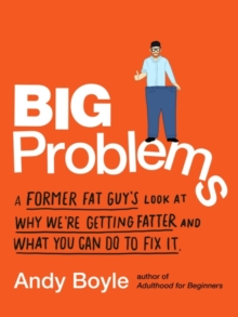 Big Problems: A Former Fat Guy’s Look at Why We’Re Getting Fatter and What You Can Do to Fix it