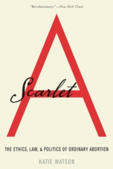 Image for Scarlet A : The Ethics, Law, and Politics of Ordinary Abortion