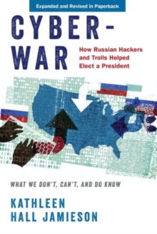 Cyberwar: How Russian Hackers and Trolls Helped Elect a President: What We Don’t, Can’t, and Do Know