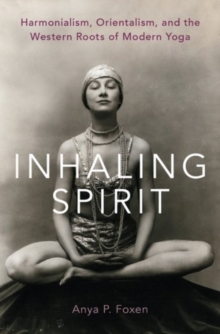 Image for Inhaling spirit  : harmonialism, orientalism, and the western roots of modern yoga