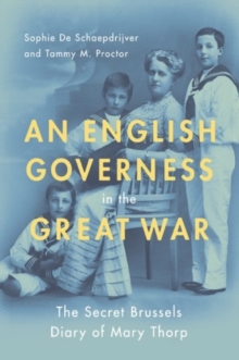 An English Governess in the Great War: The SEcret Brussels Diary of Mary Thorp