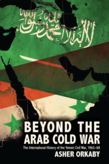 Beyond the Arab Cold War: The International History of the Yemen Civil War, 1962-68