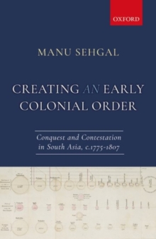 Image for Creating an early colonial order  : conquest and contestation in South Asia, c.1775-1807