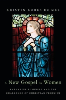 Image for A new gospel for women  : Katharine Bushnell and the problem of Christian feminism