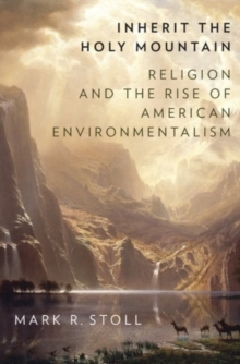 Inherit the Holy Mountain: Religion and the Rise of American Environmentalism