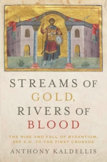 Image for Streams of gold, rivers of blood  : the rise and fall of Byzantium, 955 A.D. to the First Crusade