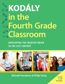 Image for Kodaly in the Fourth Grade Classroom: Developing the Creative Brain in the 21st Century: Developing the Creative Brain in the 21st Century