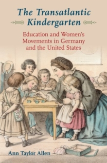 Image for The transatlantic kindergarten  : education and women's movements in Germany and the United States